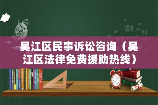 吳江區民事訴訟咨詢（吳江區法律免費援助熱線）