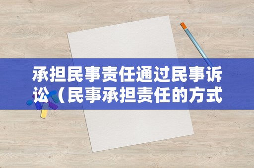 承擔(dān)民事責(zé)任通過(guò)民事訴訟（民事承擔(dān)責(zé)任的方式是什么）