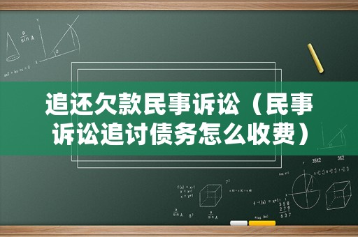 追還欠款民事訴訟（民事訴訟追討債務怎么收費）