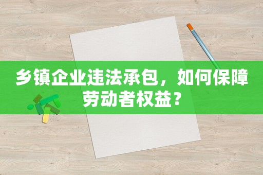 鄉鎮企業違法承包，如何保障勞動者權益？