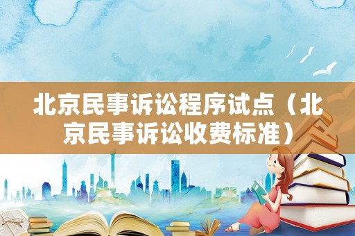 北京民事訴訟程序試點(diǎn)（北京民事訴訟收費(fèi)標(biāo)準(zhǔn)）