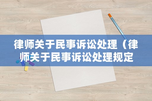 律師關(guān)于民事訴訟處理（律師關(guān)于民事訴訟處理規(guī)定最新）