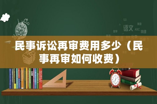 民事訴訟再審費用多少（民事再審如何收費）