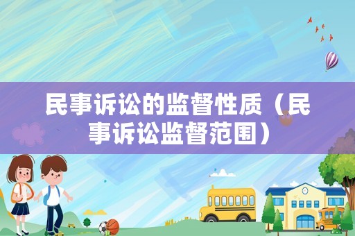 民事訴訟的監(jiān)督性質(zhì)（民事訴訟監(jiān)督范圍）