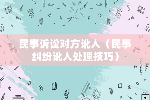 民事訴訟對方訛人（民事糾紛訛人處理技巧）
