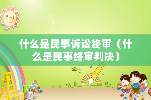 什么是民事訴訟終審（什么是民事終審判決）