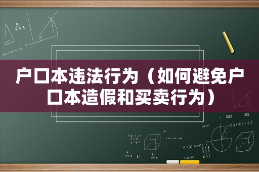 戶(hù)口本違法行為（如何避免戶(hù)口本造假和買(mǎi)賣(mài)行為）