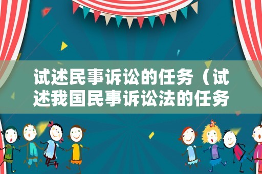 試述民事訴訟的任務(wù)（試述我國民事訴訟法的任務(wù)）