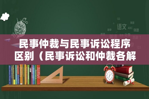 民事仲裁與民事訴訟程序區別（民事訴訟和仲裁各解決什么糾紛）