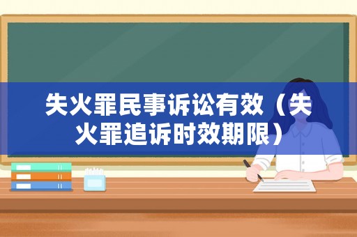 失火罪民事訴訟有效（失火罪追訴時效期限）