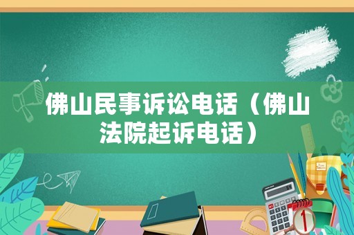 佛山民事訴訟電話（佛山法院起訴電話）
