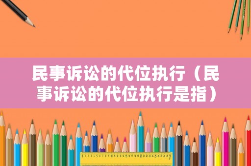 民事訴訟的代位執行（民事訴訟的代位執行是指）