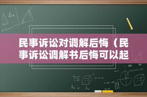民事訴訟對調解后悔（民事訴訟調解書后悔可以起訴嗎）