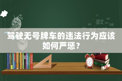 駕駛無號牌車的違法行為應該如何嚴懲？