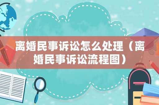 離婚民事訴訟怎么處理（離婚民事訴訟流程圖）
