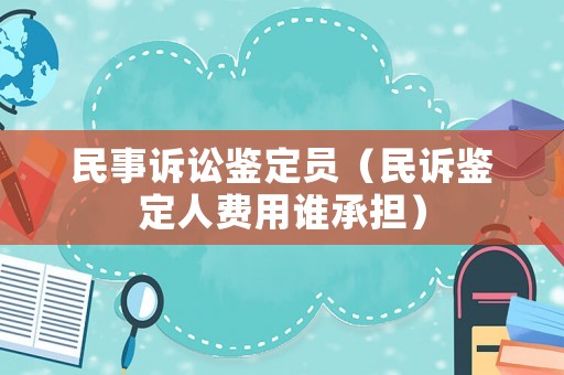民事訴訟鑒定員（民訴鑒定人費用誰承擔）