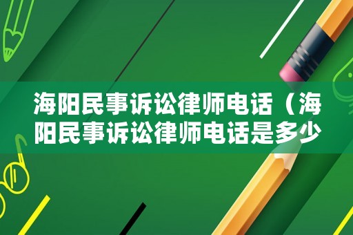 海陽民事訴訟律師電話（海陽民事訴訟律師電話是多少）