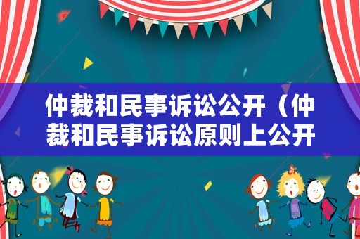 仲裁和民事訴訟公開（仲裁和民事訴訟原則上公開進行對嗎）
