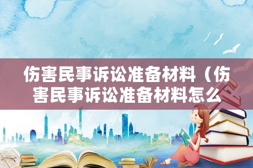 傷害民事訴訟準備材料（傷害民事訴訟準備材料怎么寫）