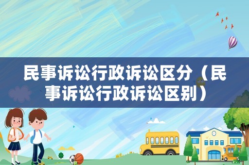 民事訴訟行政訴訟區分（民事訴訟行政訴訟區別）