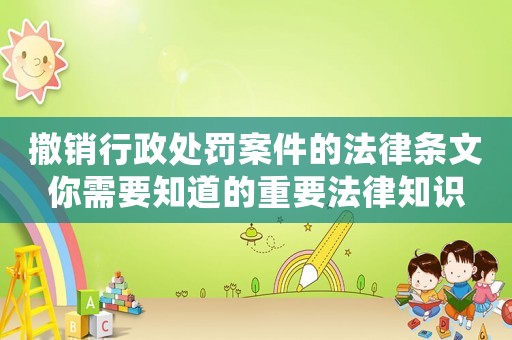 撤銷行政處罰案件的法律條文你需要知道的重要法律知識