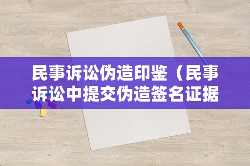 民事訴訟偽造印鑒（民事訴訟中提交偽造簽名證據如何處理）
