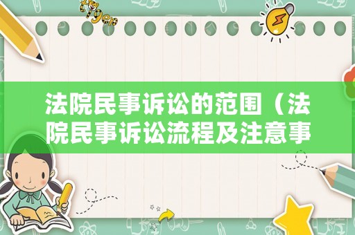 法院民事訴訟的范圍（法院民事訴訟流程及注意事項）