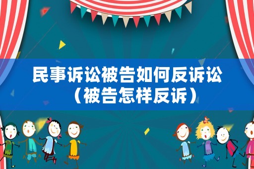 民事訴訟被告如何反訴訟（被告怎樣反訴）