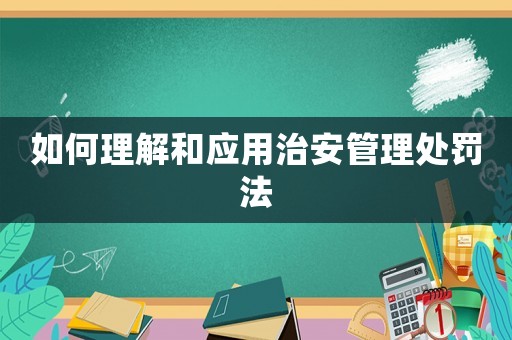 如何理解和應用治安管理處罰法