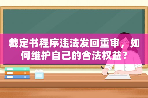 裁定書程序違法發(fā)回重審，如何維護自己的合法權益？