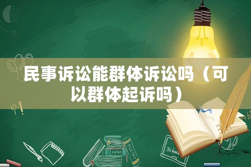 民事訴訟能群體訴訟嗎（可以群體起訴嗎）