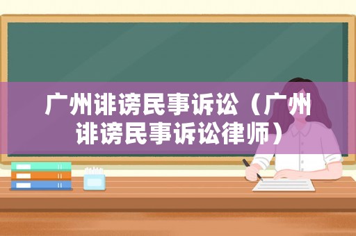 廣州誹謗民事訴訟（廣州誹謗民事訴訟律師）