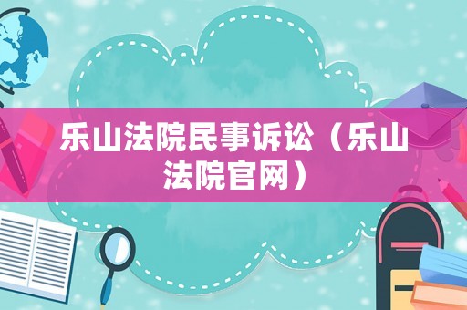 樂山法院民事訴訟（樂山法院官網）
