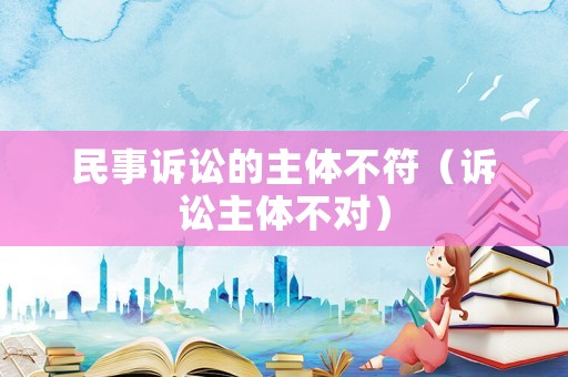民事訴訟的主體不符（訴訟主體不對(duì)）