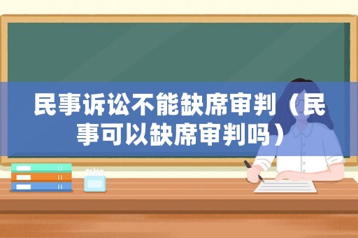 民事訴訟不能缺席審判（民事可以缺席審判嗎）