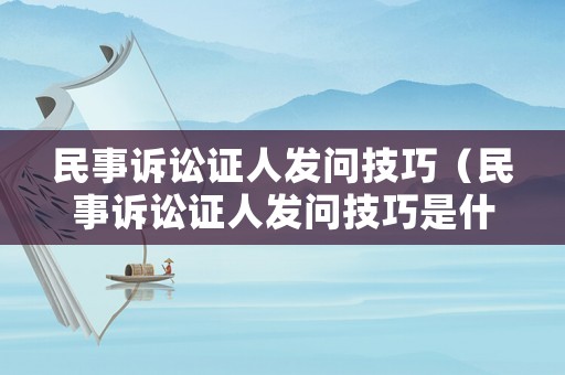 民事訴訟證人發問技巧（民事訴訟證人發問技巧是什么）