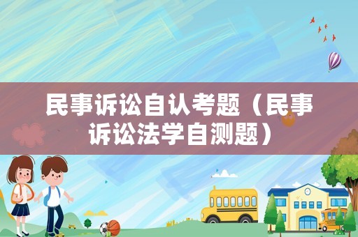 民事訴訟自認考題（民事訴訟法學自測題）