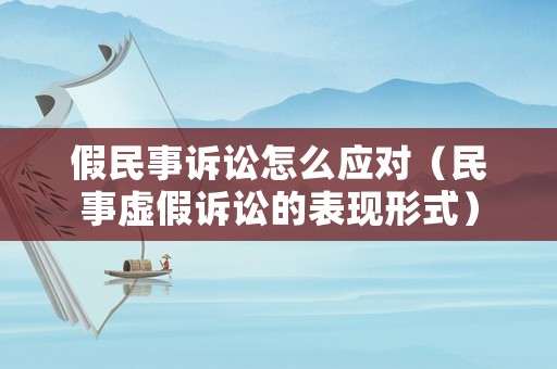 假民事訴訟怎么應對（民事虛假訴訟的表現形式）