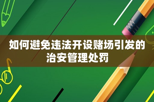 如何避免違法開設賭場引發的治安管理處罰