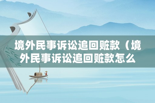 境外民事訴訟追回贓款（境外民事訴訟追回贓款怎么處理）