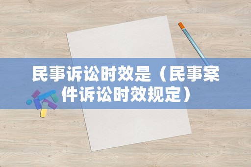 民事訴訟時效是（民事案件訴訟時效規定）