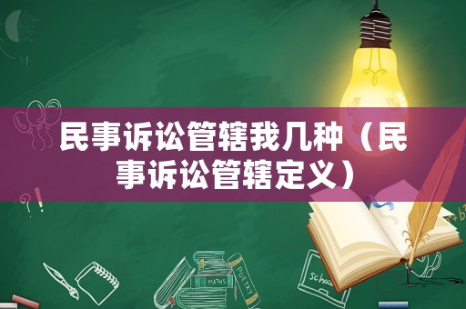 民事訴訟管轄我幾種（民事訴訟管轄定義）