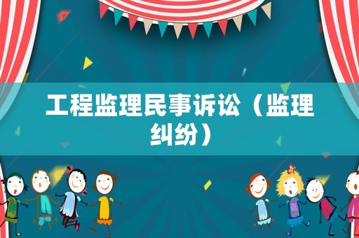 工程監(jiān)理民事訴訟（監(jiān)理糾紛）