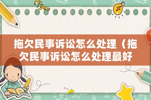 拖欠民事訴訟怎么處理（拖欠民事訴訟怎么處理最好）