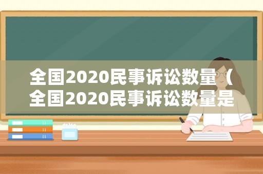 全國2020民事訴訟數量（全國2020民事訴訟數量是多少）