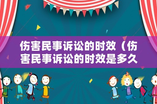 傷害民事訴訟的時效（傷害民事訴訟的時效是多久）