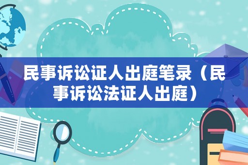 民事訴訟證人出庭筆錄（民事訴訟法證人出庭）