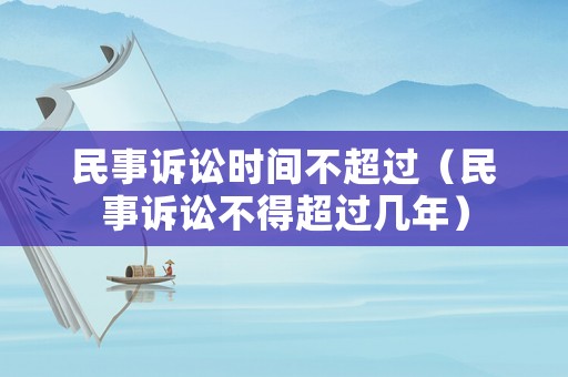 民事訴訟時間不超過（民事訴訟不得超過幾年）