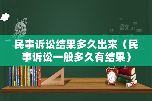 民事訴訟結(jié)果多久出來（民事訴訟一般多久有結(jié)果）