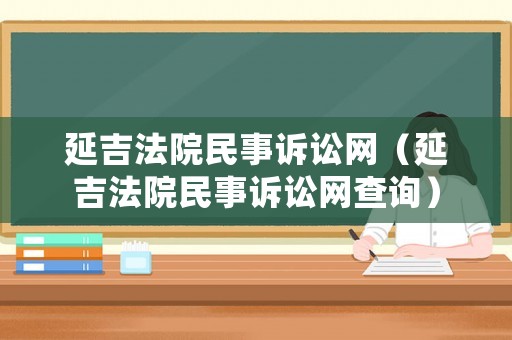 延吉法院民事訴訟網（延吉法院民事訴訟網查詢）